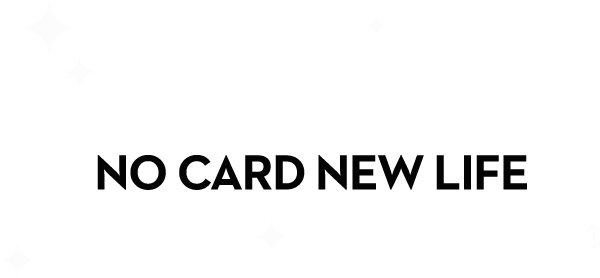 WELCOME TO NO CARD NEW LIFE